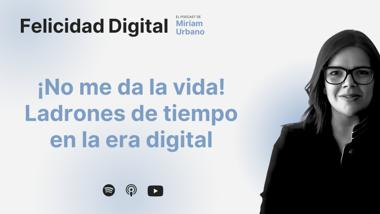 Felicidad Digital - El podcast de Miriam Urbano - ¡No me da la vida! Ladrones de tiempo en la era digital